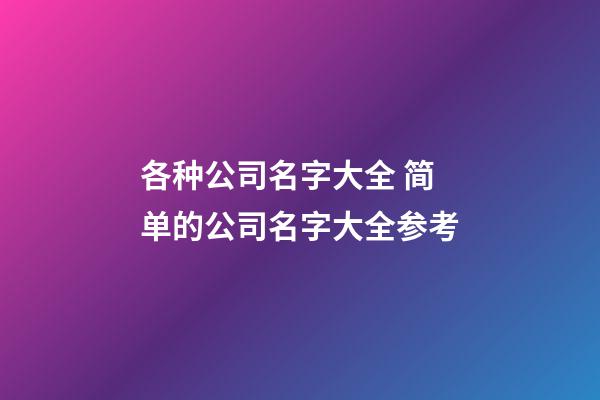 各种公司名字大全 简单的公司名字大全参考-第1张-公司起名-玄机派